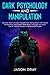 DARK PSYCHOLOGY AND MANIPULATION: Discover How to Protect Yourself from Manipulators with Secret Manipulation Techniques. Read Body Language and Learn Tips & Tricks to Analyze and Persuade People