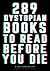 289 Dystopian Books to Read Before You Die: The Ultimate Guide to Discovering Must-Read Dystopian Novels - A Comprehensive Reading List (1984, Brave New World and 287 More)