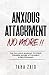 Anxious Attachment No More !!: The Exclusive Roadmap To strive Towards Secure Attachment In Relationships