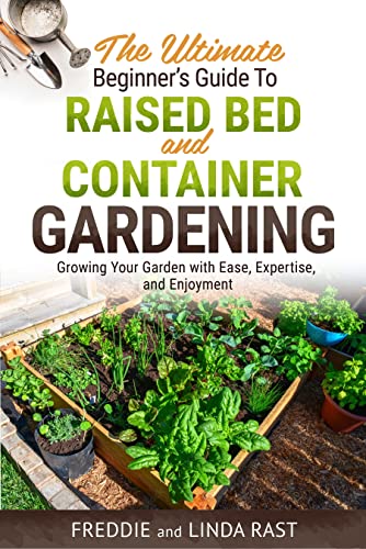 The Ultimate Beginner's Guide to Raised Bed and Container Gardening: Growing Your Garden with Ease, Expertise, and Enjoyment (Kindle Edition)
