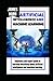 ARTIFICIAL INTELLIGENCE AND MACHINE LEARNING: Unleashing the Power of AI and ML to Transform Your Business and Life