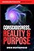 Consciousness Reality & Purpose: An Exploration Into Being Human