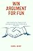 WIN ARGUMENT FOR FUN: Understanding Your Opponent and Learning to Listen: Keys to Winning an Argument, Tips, Tricks, on how to win argument