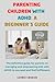 PARENTING CHILDREN WITH ADHD A BEGINNER'S GUIDE: The definitive guide for parents on managing and empowering kids with ADHD to succeed and find fulfillment.