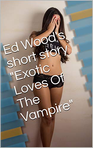 Ed Wood's short story "Exotic Loves Of The Vampire" (Kindle Edition)