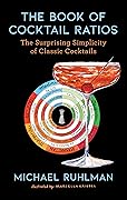 The Book of Cocktail Ratios: The Surprising Simplicity of Classic Cocktails (Ruhlman&#x27;s Ratios, #2) 