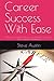 Career Success With Ease: What You Need To Know To Achieve Success In Your Career Adventure