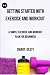 GETTING STARTED WITH EXERCISE AND WORKOUT: A Simple Exercise And Workout Plan For Beginners