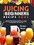 Juicing For Beginners Recip...