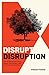 Disrupt Disruption: How to Decode the Future, Disrupt Your Industry, and Transform Your Business