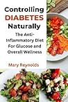 Controlling Diabetes Naturally: The Anti-inflammatory Diet For Glucose Control and Overall Wellness
