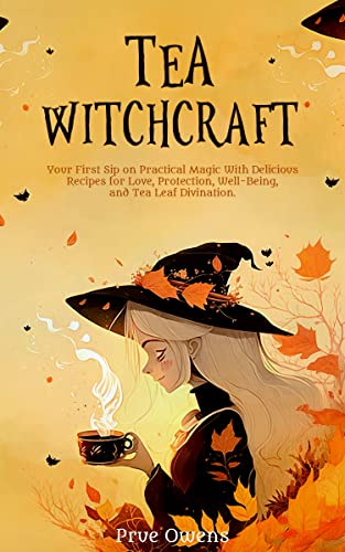 Tea Witchcraft: Your First Sip on Practical Magic With Delicious Recipes for Love, Protection, Well-Being, and Tea Leaf Divination. (Kindle Edition)