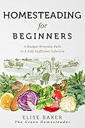Homesteading for Beginners: A Budget-Friendly Path To A Self-Sufficient Lifestyle