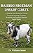 Raising Nigerian Dwarf Goats: A Step By Step Guide for Caring, Treating, Housing, Training, Breeding and Feeding Nigerian Dwarf Goats