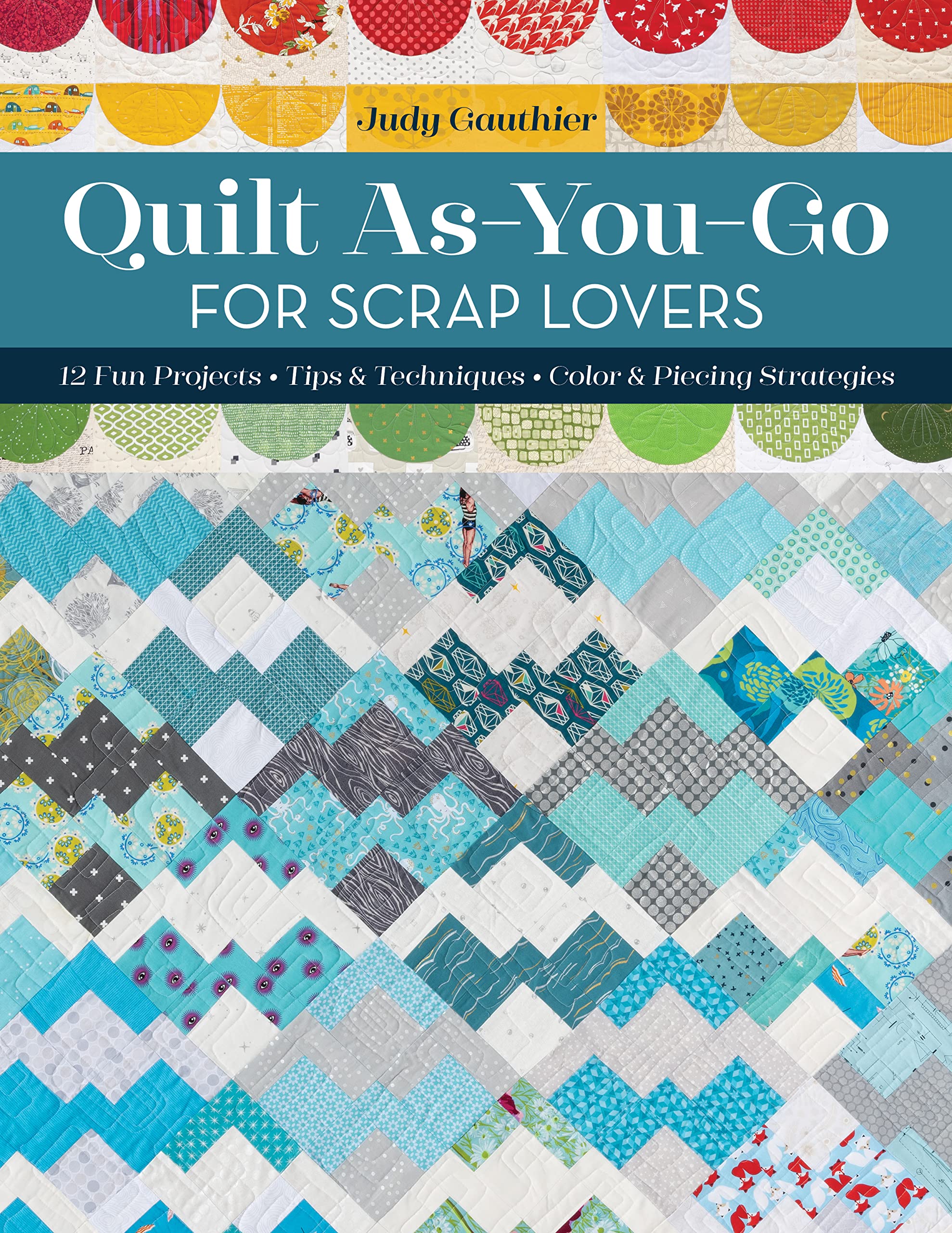 Quilt As-You-Go for Scrap Lovers: 11 Fun Projects; Tips & Techniques; Color & Piecing Strategies (Kindle Edition)