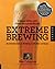 Extreme Brewing, A Deluxe Edition with 14 New Homebrew Recipes by Sam Calagione