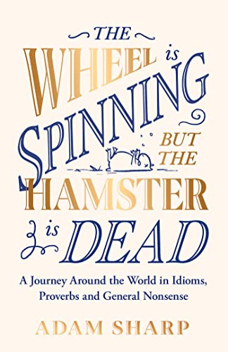The Wheel is Spinning but the Hamster is Dead: A Journey Around the World in Idioms, Proverbs and General Nonsense (Kindle Edition)
