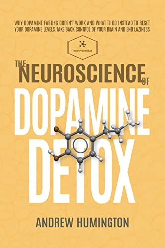 The Neuroscience Of Dopamine Detox: Why Dopamine Fasting Doesn't Work And What To Do Instead To Reset Your Dopamine Levels, Take Back Control Of Your Brain And End Laziness (Kindle Edition)