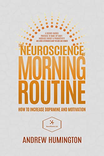 The Neuroscience Of Morning Routine: How To Increase Dopamine And Motivation: A Science-Backed Protocol To Wake-Up Early, Increase Energy & Productivity And Avoid Afternoon Slump For Men And Women (Kindle Edition)