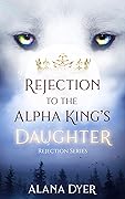 Rejection to the Alpha King&#x27;s Daughter (Rejection #3) 