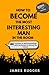 How to Become the Most Interesting Man in the Room: 44 Techniques for Mastering Knowledge, Skills, and Charisma to Captivate Any Audience (Bonus: A 7-Day Challenge to Awesomeness)