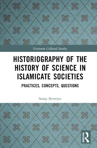 Historiography of the History of Science in Islamicate Societies (Variorum Collected Studies)