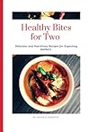 HEALTHY BITES FOR TWO: Delicious and Nutritious Recipes for Expecting Mothers