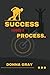 Success Needs A Process: Unlocking the Secrets of Achieving Goals