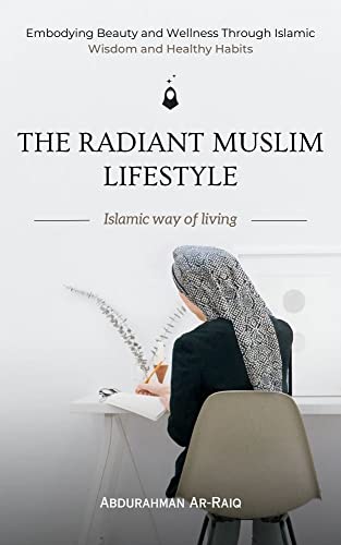 The Radiant Muslim Lifestyle: Embodying Beauty and Wellness Through Islamic Wisdom and Healthy Habits (Kindle Edition)