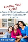 Losing your cool?: A Guide to Regaining Parental Sanity and Happiness with Your Kids