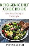 KETOGENIC DIET COOK BOOK: For women seeking to lose weight