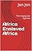 Africa Enslaved Africa by jon jon