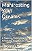 Manifesting Your Dreams:: A...