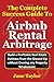 The Complete Success Guide To Airbnb Rental Arbitrage : Build a Profitable Real Estate Business from the Ground Up without Owning any Property Whatsoever