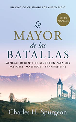 La Mayor de las Batallas: Mensaje urgente de Spurgeon para los pastores, maestros y evangelistas [Updated and Annotated] (Spanish Edition)