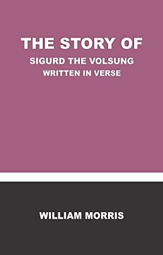 THE STORY OF SIGURD THE VOLSUNG Written In Verse