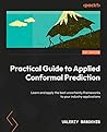 Practical Guide to Applied Conformal Prediction in Python: Learn and apply the best uncertainty frameworks to your industry applications