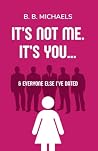 It's Not Me. It's You... & Everyone Else I've Dated by B.B. Michaels