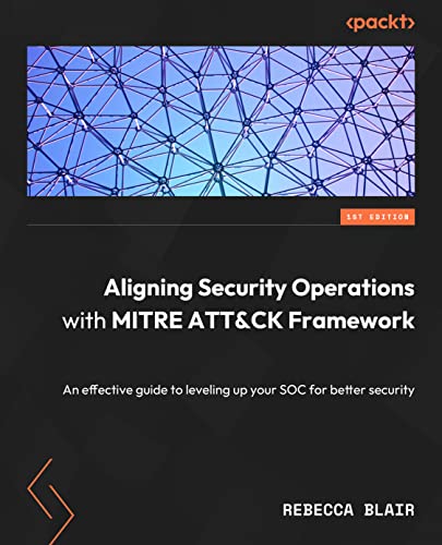 Aligning Security Operations with the MITRE ATT&CK Framework: Level up your security operations center for better security (Kindle Edition)