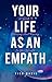 Your Life As An Empath: A Guide To Surviving And Thriving In This World