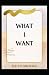 WHAT I WANT