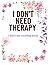 I Don't Need Therapy: I hav...