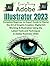 Everything Adobe Illustrator 2023: Complete Beginner to Expert Guide to Master the Art of Graphic Creation, Digital Art Working, & Illustration Using ... and Techniques in Adobe Illustrator 2023