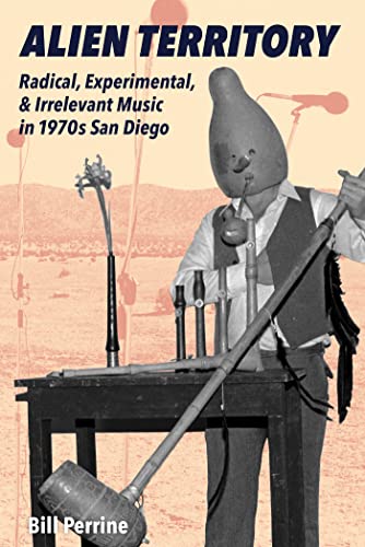 Alien Territory: Radical, Experimental, & Irrelevant Music In 1970s San Diego (Paperback)