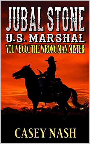 Jubal Stone: U.S. Marshal: You've Got The Wrong Man Mister: A Western Adventure Novel (A Jubal Stone: U.S. Marshal Western Book 35)