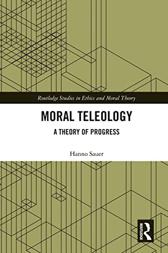 Moral Teleology: A Theory of Progress (Routledge Studies in Ethics and Moral Theory)