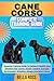 CANE CORSO COMPLETE TRAINING GUIDE: Essential Training Guide To Raising A Healthy And Obedient Dog: Caring, Health, Feeding, Exercise, Socialization, Breeding, Showing And Much More.