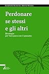 Perdonare se stessi e gli altri: Strategie per fare pace con il passato (Italian Edition)
