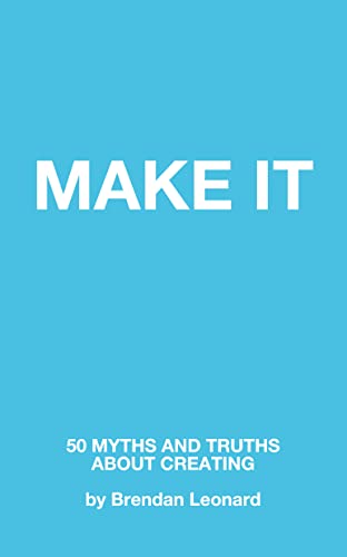 Make It: 50 Myths and Truths About Creating (Kindle Edition)
