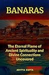 BANARAS: The Eternal Flame of Ancient Spirituality and Divine Connections Uncovered BANARAS: The Eternal Flame of Ancient Spirituality and Divine Connections Uncovered
